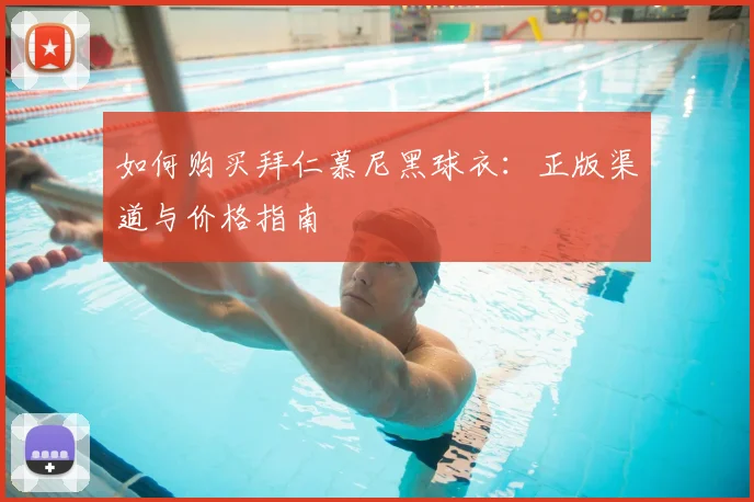 如何购买拜仁慕尼黑球衣:正版渠道与价格指南