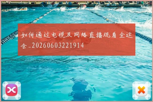 如何通过电视及网络直播观看全运会_20260603221914